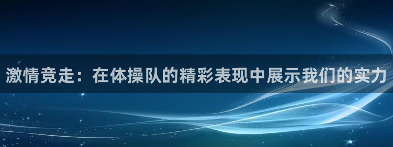 欧亿体育官方正版app娱乐40996：激情竞走：在体