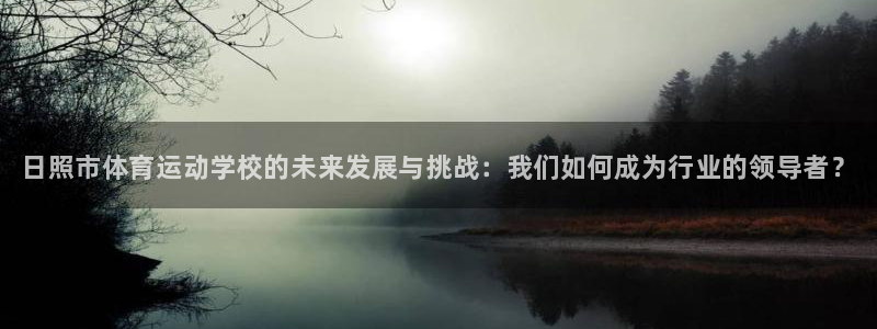oety欧亿体育官网下载开户：日照市体育运动学校的未