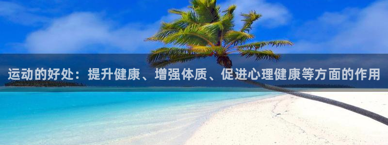 海南oety欧亿体育官网下载：运动的好处：提升健康、