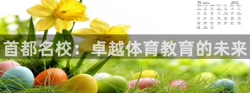 oety欧亿体育官网下载平台注册：首都名校：卓越体育