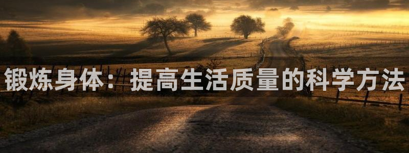 欧亿体育官方正版app神州：锻炼身体：提高生活质量的