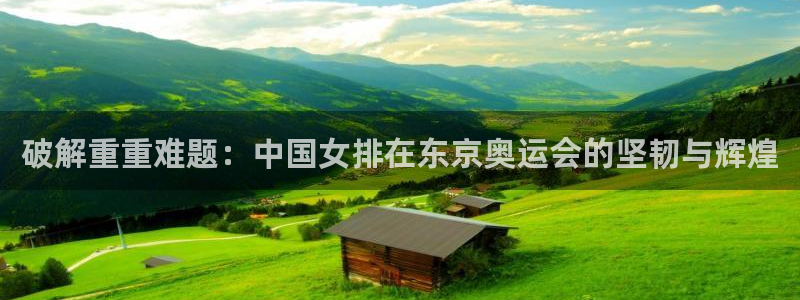 欧亿体育官方正版app新能源：破解重重难题：中国女排