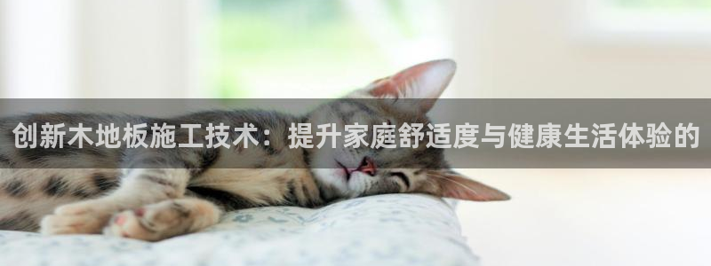 oety欧亿体育官网下载官方客服电话：创新木地板施工