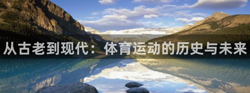 oety欧亿体育官网下载：从古老到现代：体育运动的历