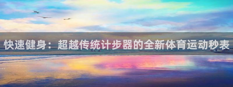 oety欧亿体育官网下载注册：快速健身：超越传统计步器的全新