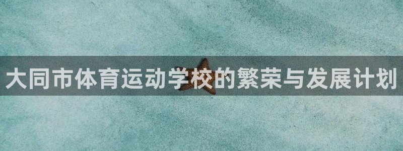 oety欧亿体育官网下载平台是正规平台吗知乎：大同市