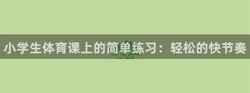oety欧亿体育官网下载联系电话：小学生体育课上的简