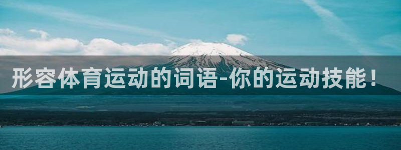 oety欧亿体育官网下载开户：形容体育运动的词语-你的运动技