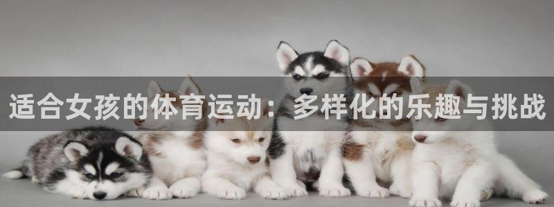 欧亿体育官方正版app集团简介：适合女孩的体育运动：多样化的