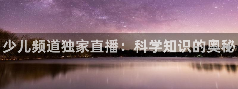 360体育高清直播：少儿频道独家直播：科学知识的奥秘
